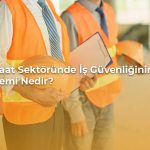 İnşaat sektöründe iş güvenliğinin önemi nedir?