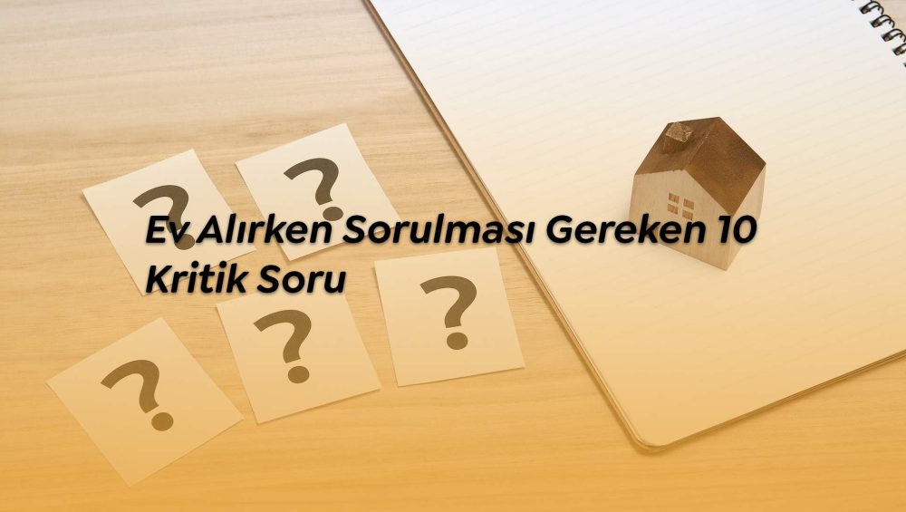 Ev alırken sorulması gereken 10 kritik soru.